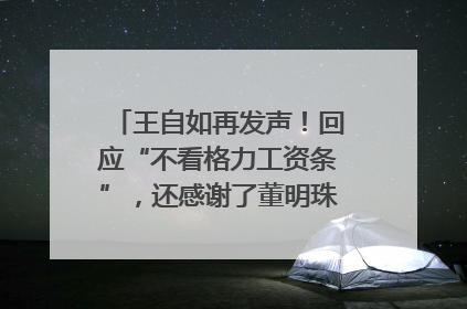 王自如再发声！回应“不看格力工资条”，还感谢了董明珠和雷军｜热财经