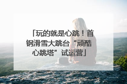 玩的就是心跳！首钢滑雪大跳台“顽酷心跳塔”试运营