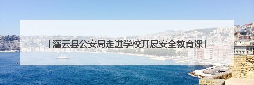 灌云县公安局走进学校开展安全教育课