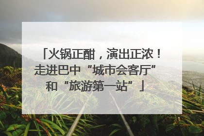 火锅正酣，演出正浓！走进巴中“城市会客厅”和“旅游第一站”