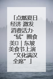 点燃夏日经济 激发消费活力·“轼”圈食美⑪｜东坡美食节上演“文化满汉全席”