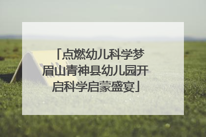 点燃幼儿科学梦 眉山青神县幼儿园开启科学启蒙盛宴