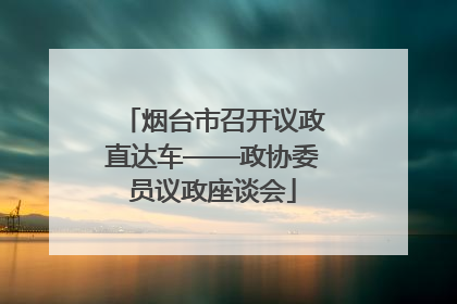 烟台市召开议政直达车——政协委员议政座谈会
