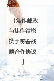 焦作邮政与焦作铁塔携手签署战略合作协议