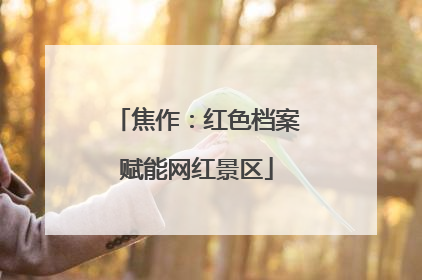 焦作：红色档案赋能网红景区