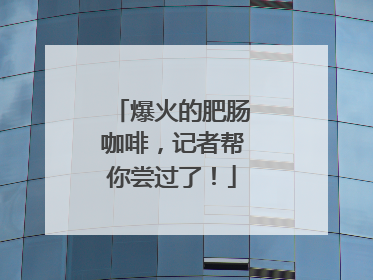 爆火的肥肠咖啡，记者帮你尝过了！