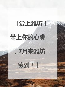 爱上潍坊丨带上你的心跳，7月来潍坊签到！