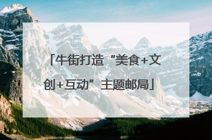 牛街打造“美食+文创+互动”主题邮局