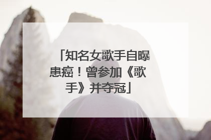 知名女歌手自曝患癌！曾参加《歌手》并夺冠