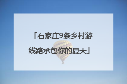 石家庄9条乡村游线路承包你的夏天