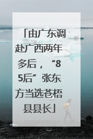 由广东调赴广西两年多后，“85后”张东方当选苍梧县县长