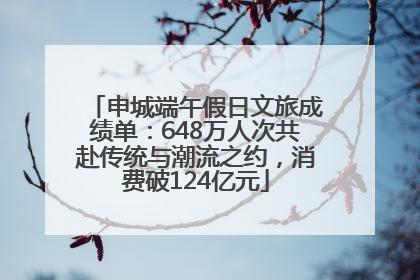 申城端午假日文旅成绩单：648万人次共赴传统与潮流之约，消费破124亿元