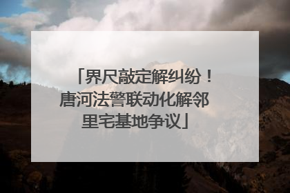 界尺敲定解纠纷！唐河法警联动化解邻里宅基地争议