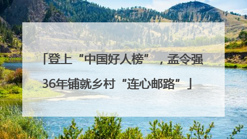 登上“中国好人榜”，孟令强36年铺就乡村“连心邮路”