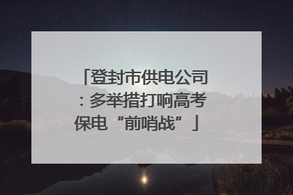 登封市供电公司：多举措打响高考保电“前哨战”