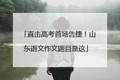 直击高考首场告捷！山东语文作文题目是这