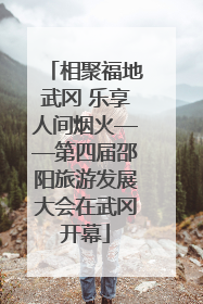 相聚福地武冈 乐享人间烟火——第四届邵阳旅游发展大会在武冈开幕