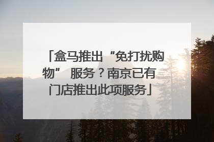 盒马推出“免打扰购物” 服务？南京已有门店推出此项服务