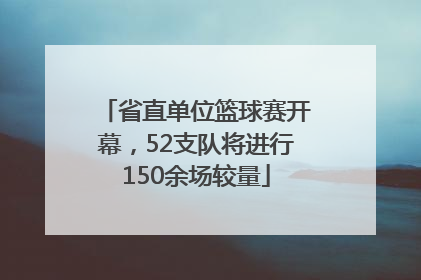 省直单位篮球赛开幕，52支队将进行150余场较量