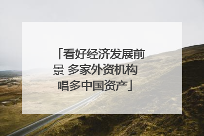 看好经济发展前景 多家外资机构唱多中国资产
