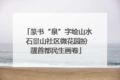 篆书“泉”字绘山水 石景山社区微花园扮靓首都民生画卷