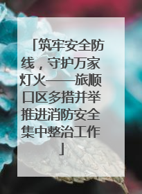 筑牢安全防线，守护万家灯火——旅顺口区多措并举推进消防安全集中整治工作