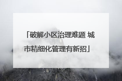 破解小区治理难题 城市精细化管理有新招