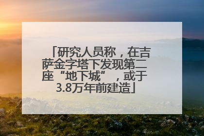 研究人员称，在吉萨金字塔下发现第二座“地下城”，或于3.8万年前建造