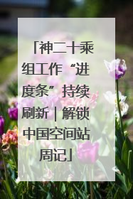 神二十乘组工作“进度条”持续刷新｜解锁中国空间站周记