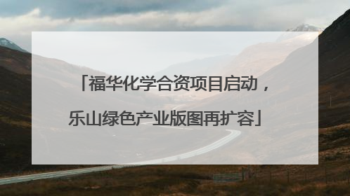 福华化学合资项目启动，乐山绿色产业版图再扩容