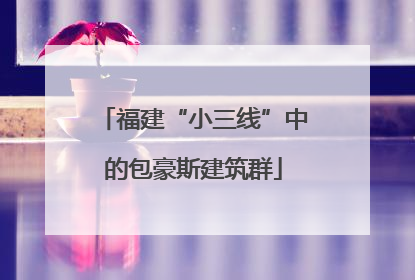 福建“小三线”中的包豪斯建筑群