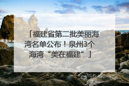 福建省第二批美丽海湾名单公布！泉州3个海湾“美在福建”