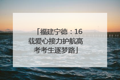 福建宁德：16载爱心接力护航高考考生逐梦路