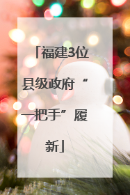 福建3位县级政府“一把手”履新