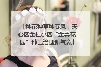 种花种草种春风，天心区金桂小区“金美花园”种出治理新气象