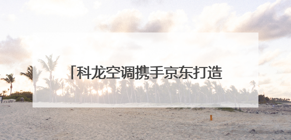 科龙空调携手京东打造“清凉站台”，用世俱杯同款绿色科技助力公益
