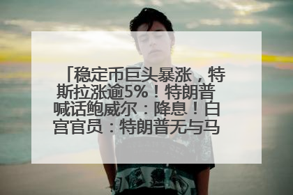 稳定币巨头暴涨，特斯拉涨逾5%！特朗普喊话鲍威尔：降息！白宫官员：特朗普无与马斯克交谈计划，他正考虑卖掉红色特斯拉