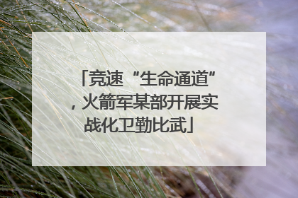 竞速“生命通道”，火箭军某部开展实战化卫勤比武