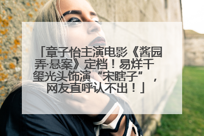 章子怡主演电影《酱园弄·悬案》定档！易烊千玺光头饰演“宋瞎子”，网友直呼认不出！