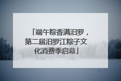 端午粽香满汨罗，第二届汨罗江粽子文化消费季启幕