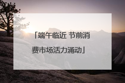 端午临近 节前消费市场活力涌动