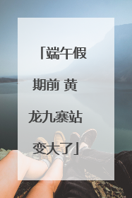 端午假期前 黄龙九寨站变大了