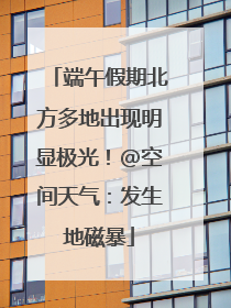 端午假期北方多地出现明显极光！@空间天气：发生地磁暴