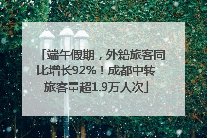 端午假期，外籍旅客同比增长92%！成都中转旅客量超1.9万人次