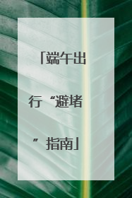 端午出行“避堵”指南