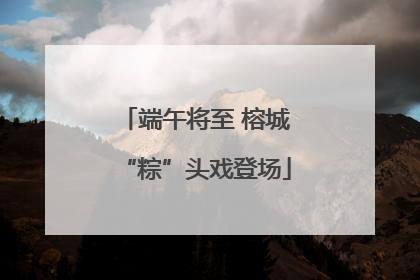 端午将至 榕城“粽”头戏登场