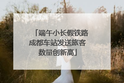 端午小长假铁路成都车站发送旅客数量创新高
