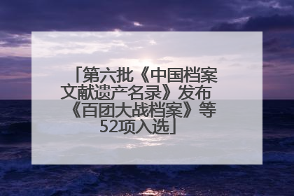 第六批《中国档案文献遗产名录》发布《百团大战档案》等52项入选