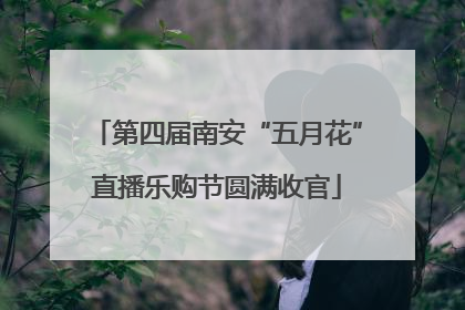 第四届南安“五月花”直播乐购节圆满收官