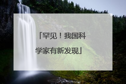 罕见！我国科学家有新发现